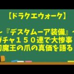 【ドラクエウォーク】～大惨事！！『デスタムーア装備ガチャ１５０連』＆『幻魔王の爪の真の強さを語る』＆『エビル千里行１ターン周回』～