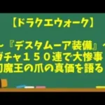 【ドラクエウォーク】～大惨事！！『デスタムーア装備ガチャ１５０連』＆『幻魔王の爪の真の強さを語る』＆『エビル千里行１ターン周回』～