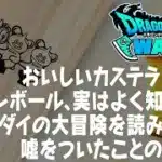 ドラクエウォーク 嘘をついたことのお詫び、文明堂のコラボだがおいしいカステラについて、ドラゴンボールをよく知らなかった、ダイの大冒険を読み終えたドラクエウォーク DQウォーク